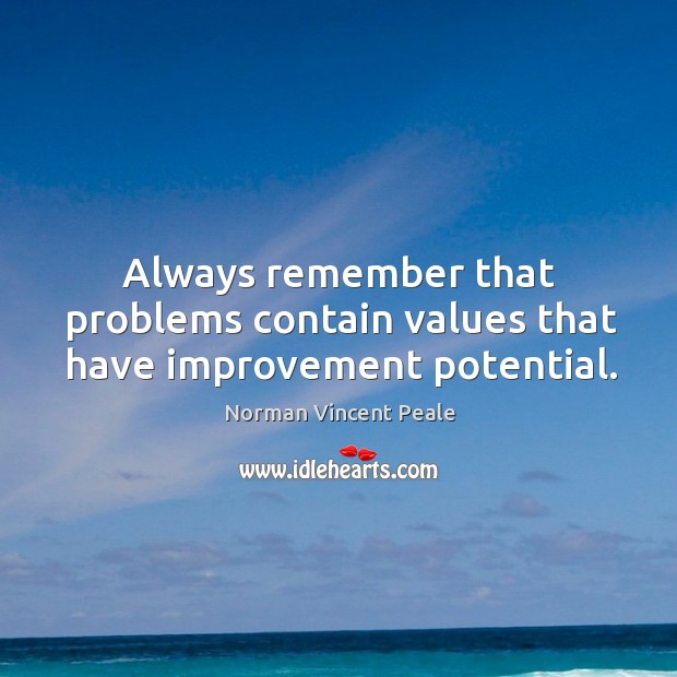 Always remember that problems contain values that have improvement potential. Norman Vincent Peale Picture Quote