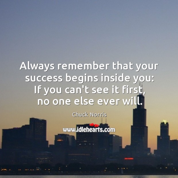Always remember that your success begins inside you: If you can’t see Chuck Norris Picture Quote
