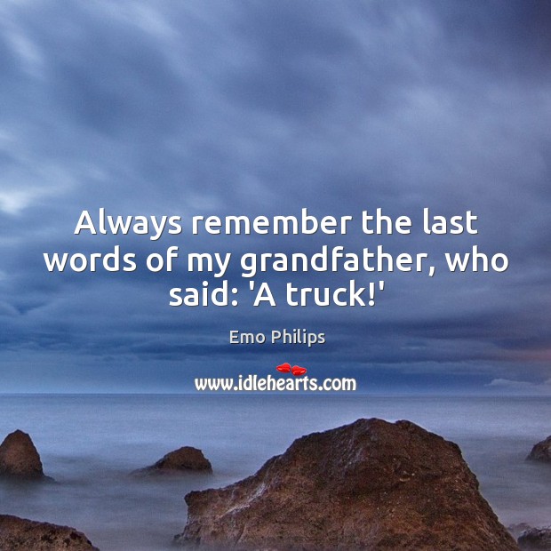Always remember the last words of my grandfather, who said: ‘A truck!’ Emo Philips Picture Quote