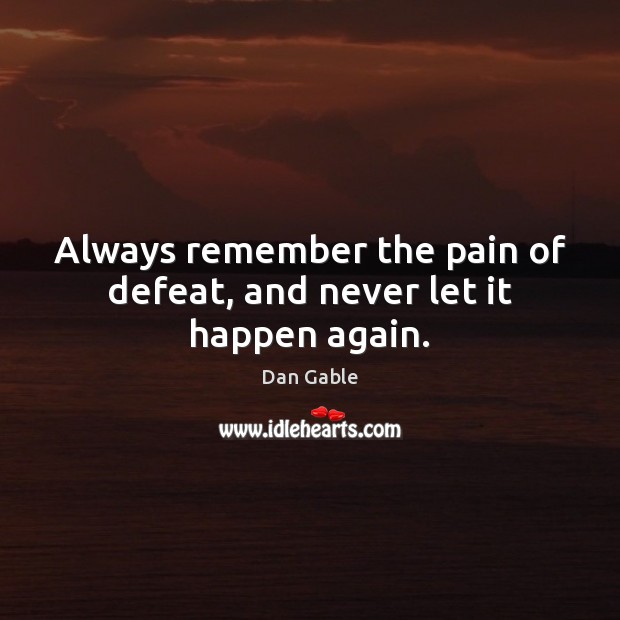 Always remember the pain of defeat, and never let it happen again. Dan Gable Picture Quote