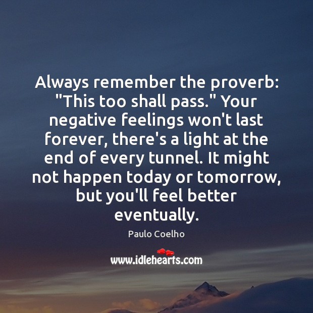 Always remember the proverb: “This too shall pass.” Your negative feelings won’t Image
