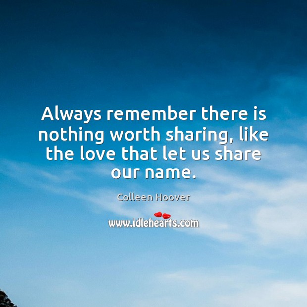 Always remember there is nothing worth sharing, like the love that let us share our name. Colleen Hoover Picture Quote