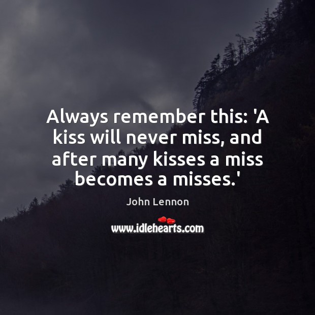 Always remember this: ‘A kiss will never miss, and after many kisses John Lennon Picture Quote