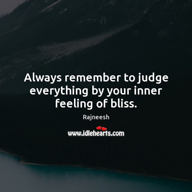 Always remember to judge everything by your inner feeling of bliss. Rajneesh Picture Quote