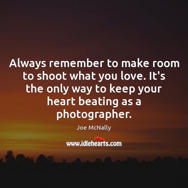 Always remember to make room to shoot what you love. It’s the Joe McNally Picture Quote