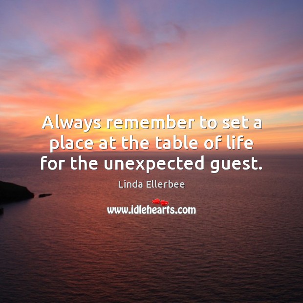 Always remember to set a place at the table of life for the unexpected guest. Linda Ellerbee Picture Quote