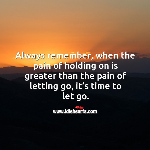 Always remember, when the pain of holding on is greater than the pain of letting go, it’s time to let go. Image