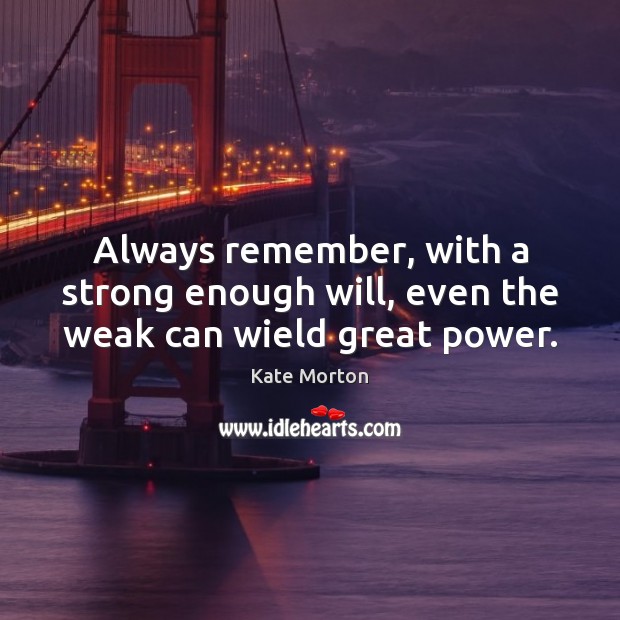 Always remember, with a strong enough will, even the weak can wield great power. Kate Morton Picture Quote