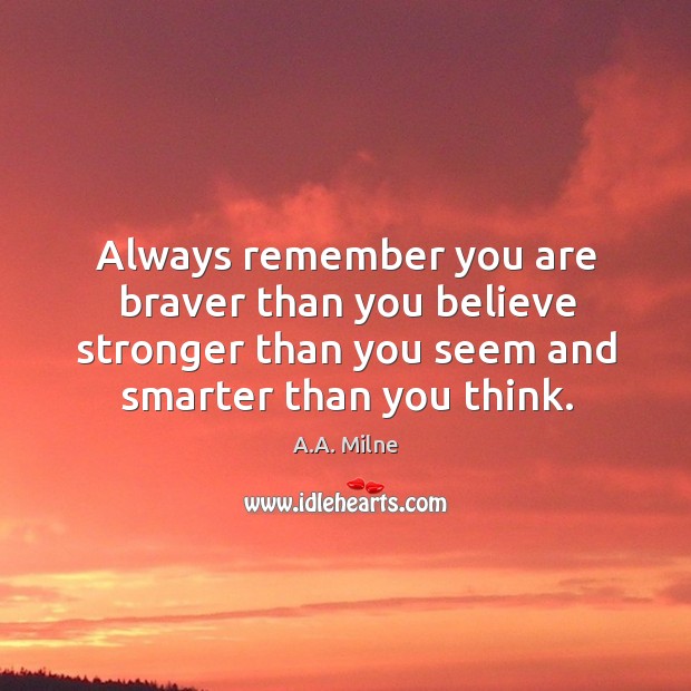 Always remember you are braver than you believe stronger than you seem and smarter than you think. A.A. Milne Picture Quote