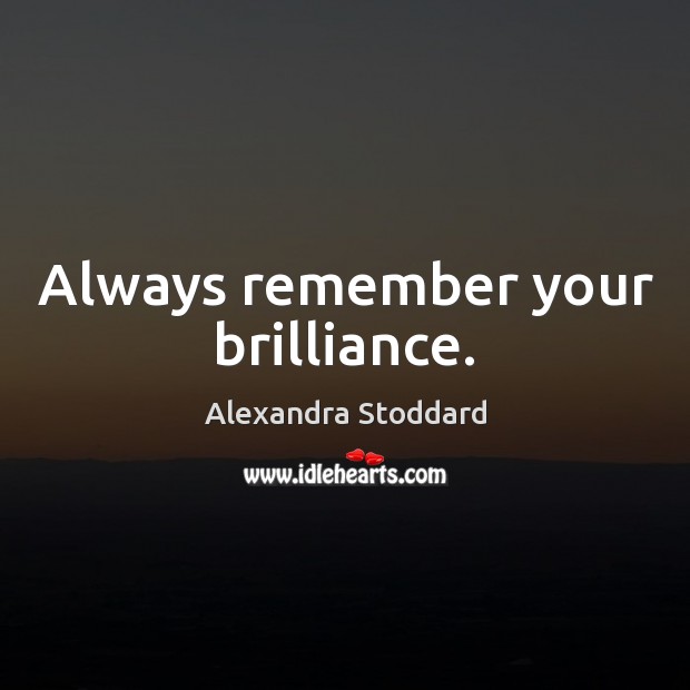 Always remember your brilliance. Alexandra Stoddard Picture Quote
