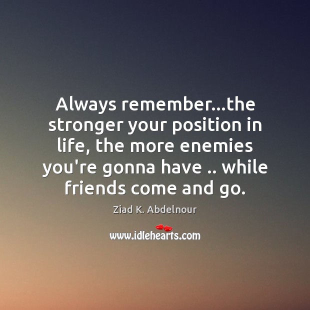 Always remember…the stronger your position in life, the more enemies you’re Ziad K. Abdelnour Picture Quote