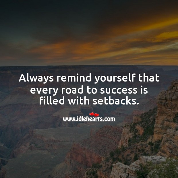 Always remind yourself that every road to success is filled with setbacks. Success Quotes Image