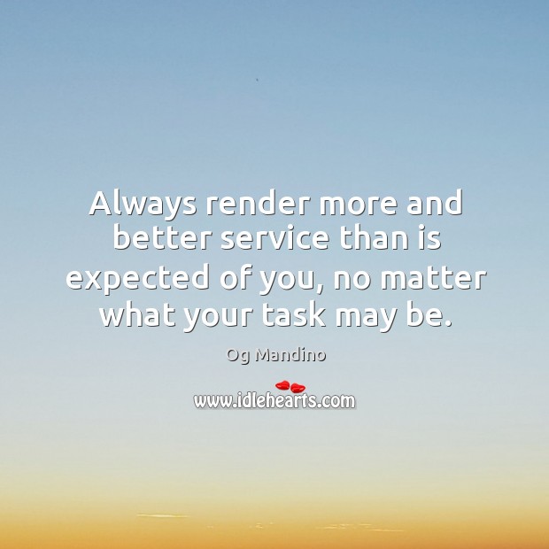 Always render more and better service than is expected of you, no matter what your task may be. Og Mandino Picture Quote