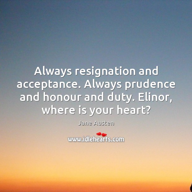 Always resignation and acceptance. Always prudence and honour and duty. Elinor, where Jane Austen Picture Quote