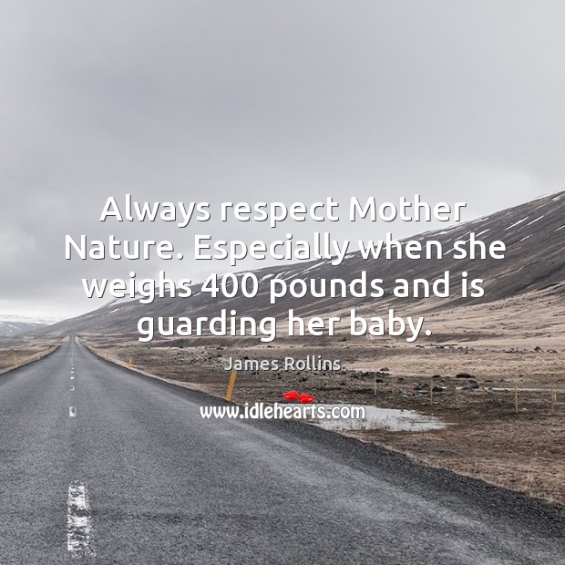 Always respect Mother Nature. Especially when she weighs 400 pounds and is guarding James Rollins Picture Quote