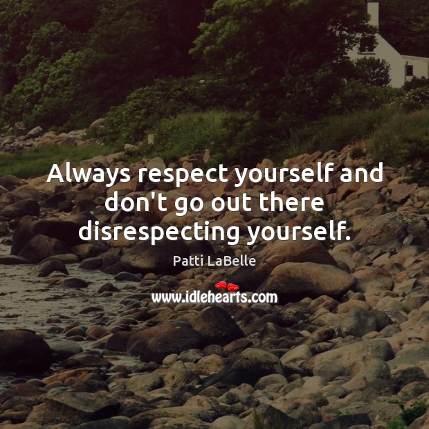 Always respect yourself and don’t go out there disrespecting yourself. Patti LaBelle Picture Quote