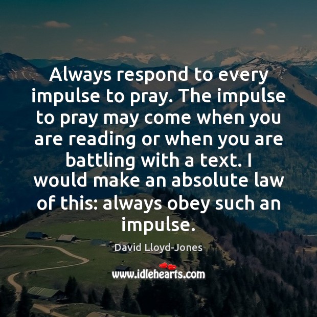 Always respond to every impulse to pray. The impulse to pray may David Lloyd-Jones Picture Quote