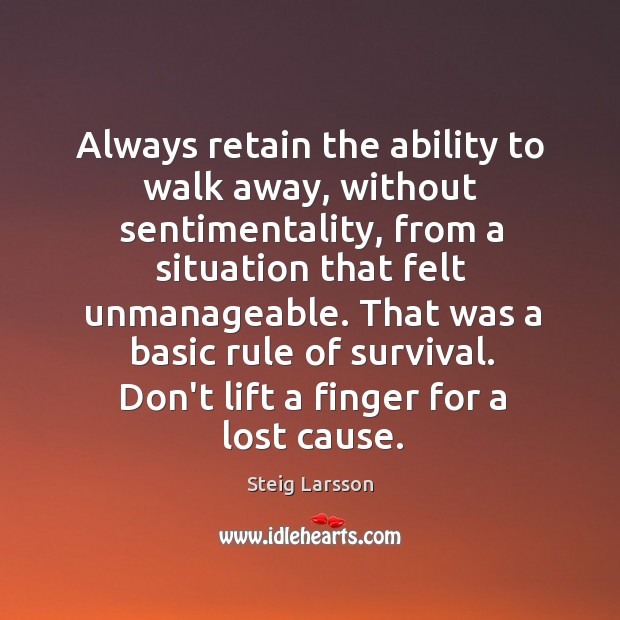 Always retain the ability to walk away, without sentimentality, from a situation Steig Larsson Picture Quote