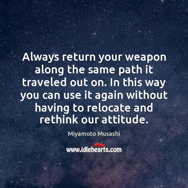Always return your weapon along the same path it traveled out on. Miyamoto Musashi Picture Quote