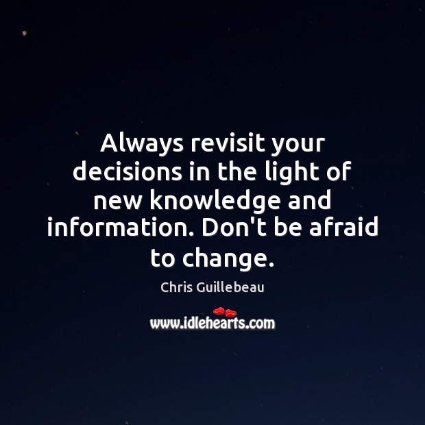 Always revisit your decisions in the light of new knowledge and information. Chris Guillebeau Picture Quote
