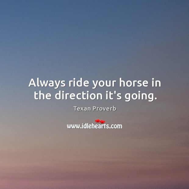 Always ride your horse in the direction it’s going. Texan Proverbs Image