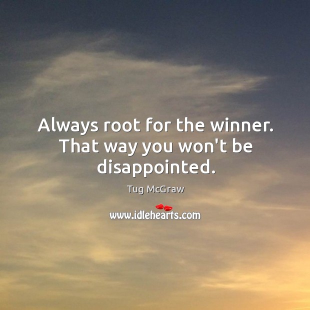 Always root for the winner. That way you won’t be disappointed. Tug McGraw Picture Quote