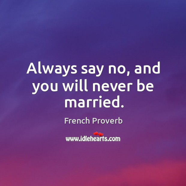 Always say no, and you will never be married. French Proverbs Image