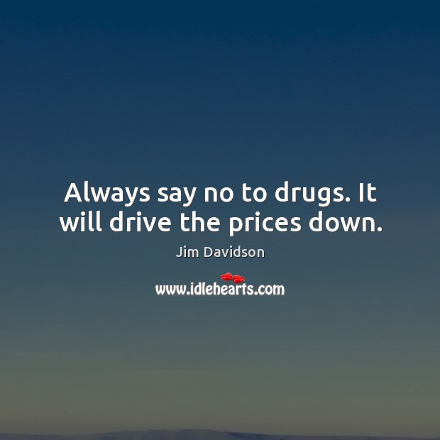 Always say no to drugs. It will drive the prices down. Jim Davidson Picture Quote