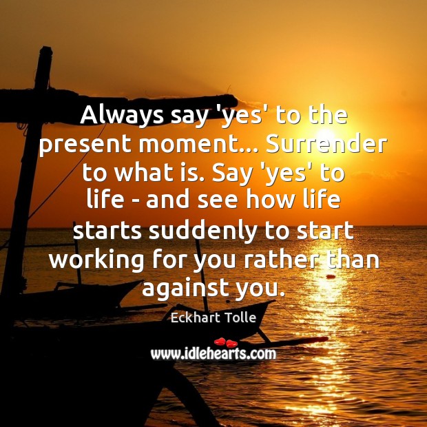 Always say ‘yes’ to the present moment… Surrender to what is. Say Eckhart Tolle Picture Quote