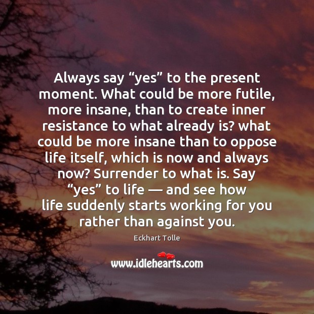 Always say “yes” to the present moment. What could be more futile, Eckhart Tolle Picture Quote