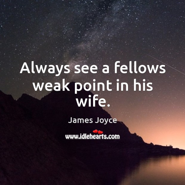 Always see a fellows weak point in his wife. James Joyce Picture Quote