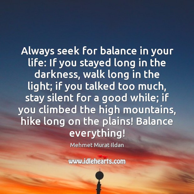 Always seek for balance in your life: If you stayed long in Mehmet Murat Ildan Picture Quote
