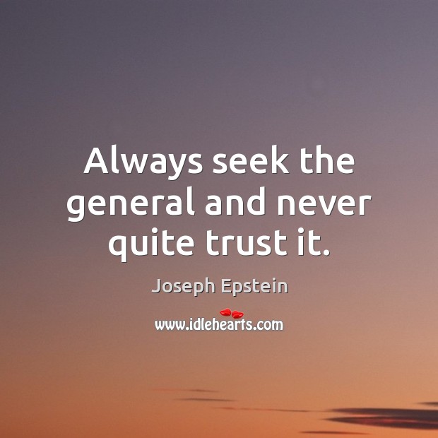 Always seek the general and never quite trust it. Image