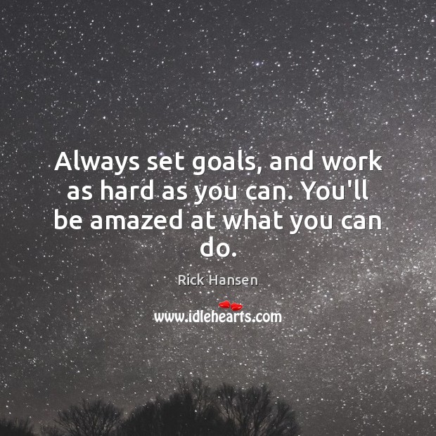 Always set goals, and work as hard as you can. You’ll be amazed at what you can do. Rick Hansen Picture Quote