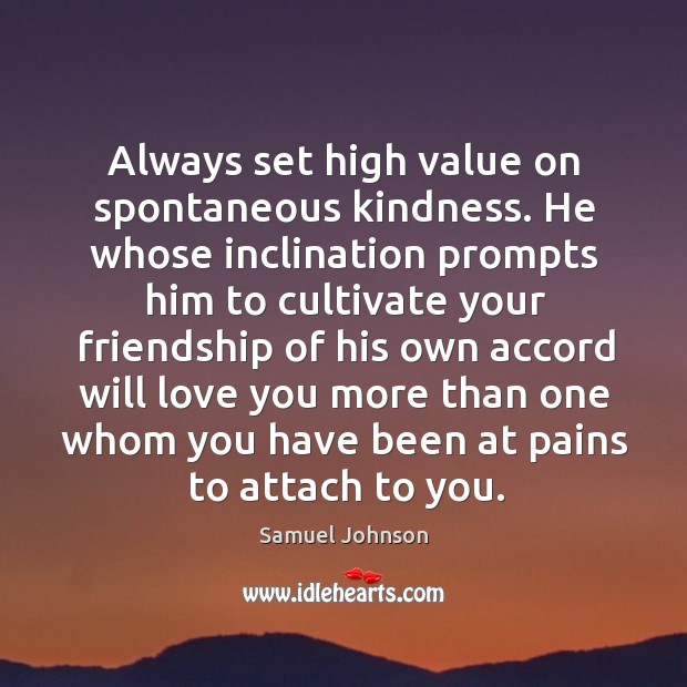Always set high value on spontaneous kindness. He whose inclination prompts him to cultivate Image