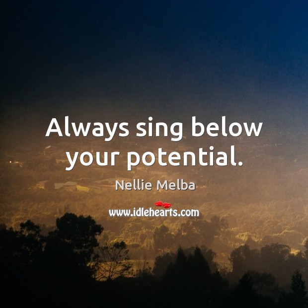 Always sing below your potential. Nellie Melba Picture Quote