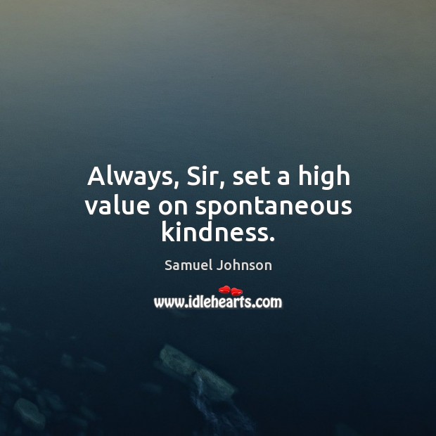 Always, Sir, set a high value on spontaneous kindness. Image