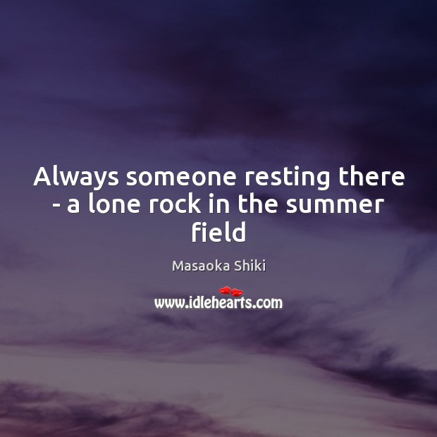 Always someone resting there – a lone rock in the summer field Masaoka Shiki Picture Quote