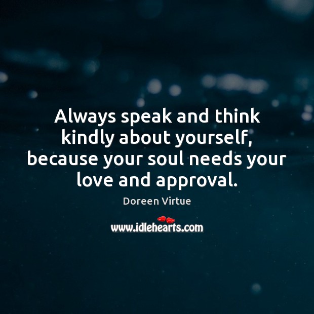 Always speak and think kindly about yourself, because your soul needs your Doreen Virtue Picture Quote