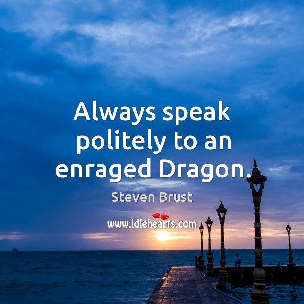 Always speak politely to an enraged dragon. Steven Brust Picture Quote