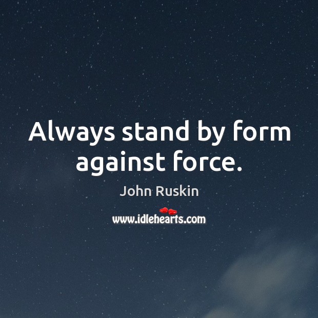 Always stand by form against force. John Ruskin Picture Quote