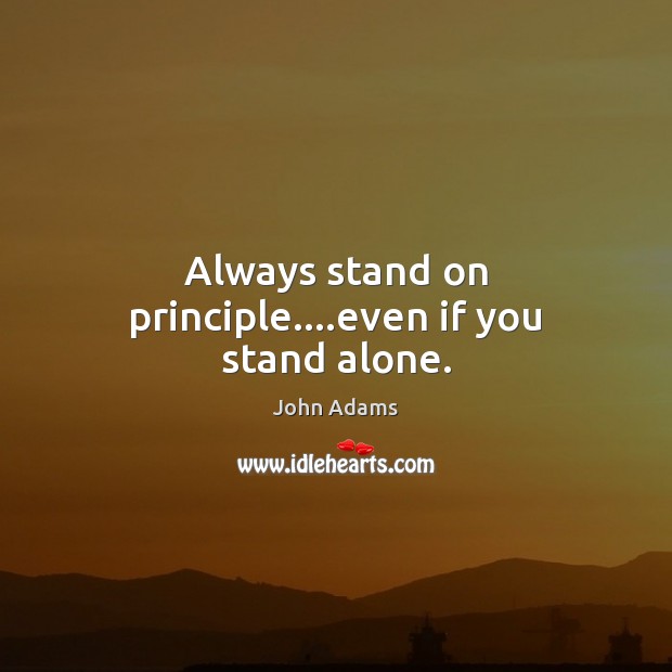 Always stand on principle….even if you stand alone. John Adams Picture Quote