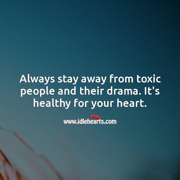 Always stay away from toxic people and their drama. 