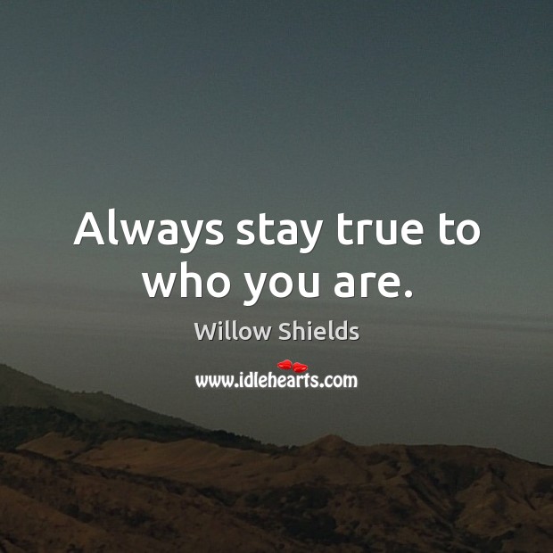 Always stay true to who you are. Willow Shields Picture Quote
