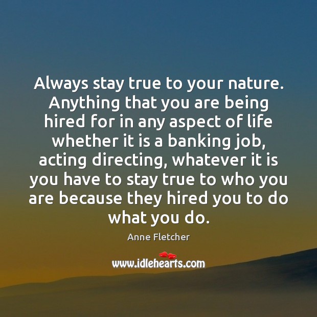 Always stay true to your nature. Anything that you are being hired Anne Fletcher Picture Quote