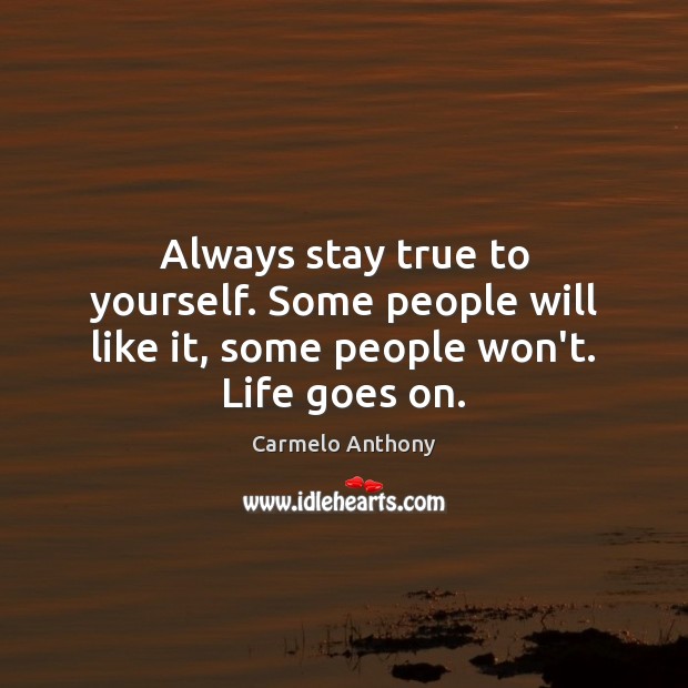 Always stay true to yourself. Some people will like it, some people won’t. Life goes on. Image