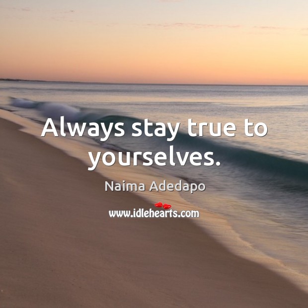 Always stay true to yourselves. Naima Adedapo Picture Quote