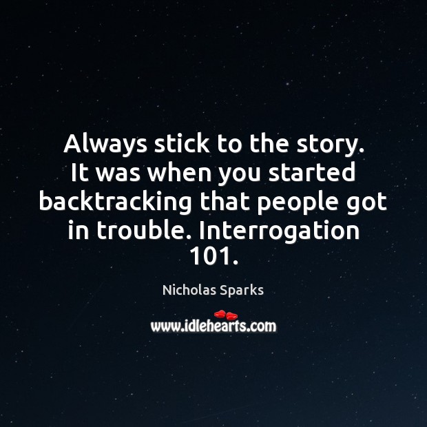 Always stick to the story. It was when you started backtracking that Nicholas Sparks Picture Quote