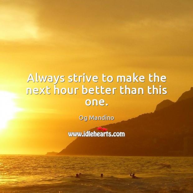 Always strive to make the next hour better than this one. Og Mandino Picture Quote