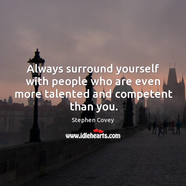 Always surround yourself with people who are even more talented and competent than you. Stephen Covey Picture Quote